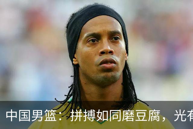 中国男篮：拼搏如同磨豆腐，光有苦劳难以成器！