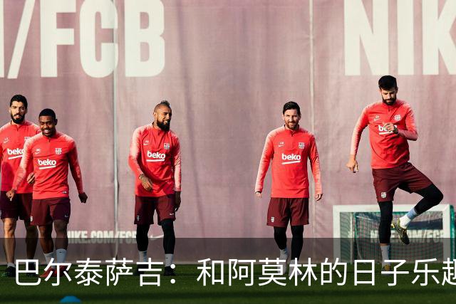 巴尔泰萨吉：和阿莫林的日子乐趣多，祝福拉莫斯的大力神球！