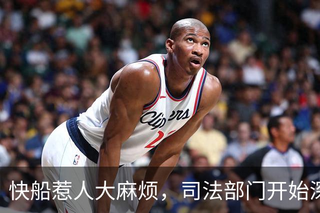 快船惹人大麻烦，司法部门开始深挖!