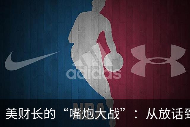 美财长的“嘴炮大战”：从放话到认怂的反转剧情